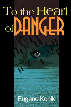 To the Heart of Danger de Eugene Konik