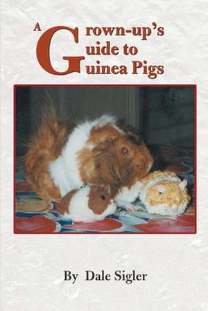 A Grown-Up's Guide to Guinea Pigs de Dale L. Sigler