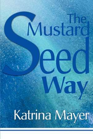 The Mustard Seed Way de Katrina Mayer