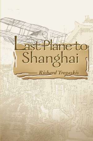 Last Plane to Shanghai de Richard Tregaskis