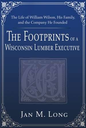 The Footprints of a Wisconsin Lumber Executive de Jan M. Long