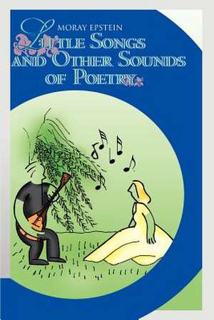 Little Songs and Other Sounds of Poetry de Moray Epstein