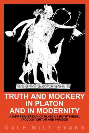 Truth and Mockery in Platon and in Modernity de Dale Wilt Evans