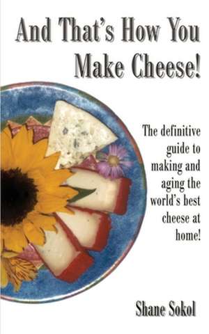 And That's How You Make Cheese! de Shane Sokol