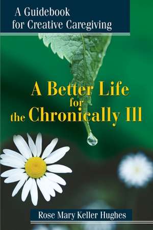 A Better Life for the Chronically Ill de Rose Mary Keller Hughes