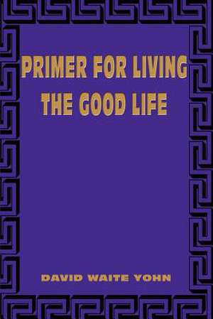 Primer for Living the Good Life de David Waite Yohn