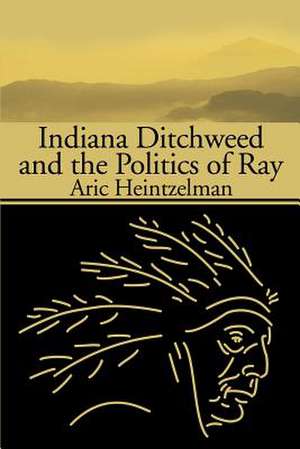 Indiana Ditchweed and the Politics of Ray de Aric Heintzelman