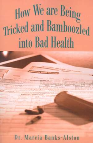 How We Are Being Tricked and Bamboozled Into Bad Health de Marcia Banks-Alston