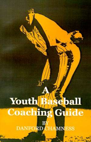 A Youth Baseball Coaching Guide de Danford Chamness