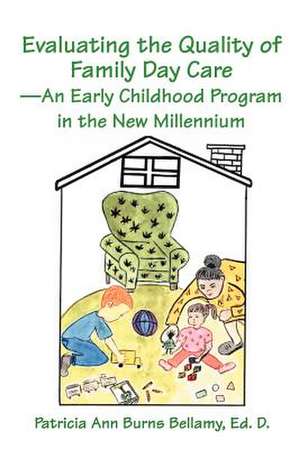 Evaluating the Quality of Family Day Care--An Early Childhood Program in the New Millennium de Patricia Ann Burns Bellamy