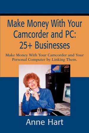 Make Money with Your Camcorder and PC de Anne Hart