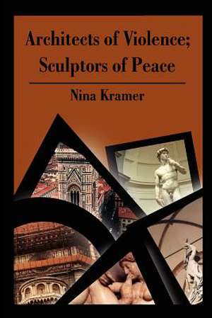 Architects of Violence; Sculptors of Peace de Nina Kramer