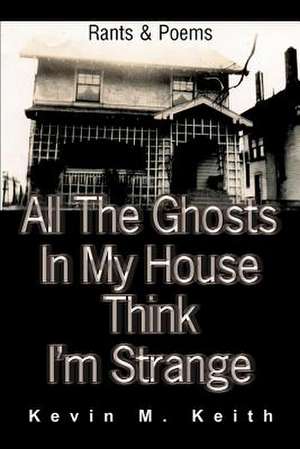 All the Ghosts in My House Think I'm Strange de Kevin M. Keith