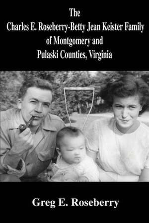 The Charles E. Roseberry-Betty Jean Keister Family of Montgomery and Pulaski Counties, Virginia de Greg Roseberry