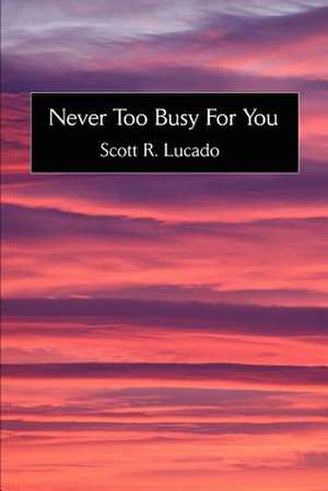 Never Too Busy for You de Scott R. Lucado