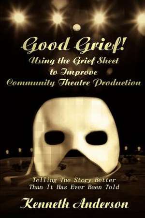 Good Grief! Using the Grief Sheet to Improve Community Theatre Production de Kenneth F. Anderson