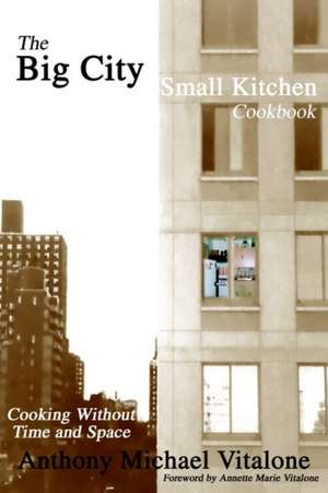 The Big City Small Kitchen Cookbook de Anthony Michael Vitalone