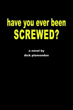 Have You Ever Been Screwed? de Dick Plamondon