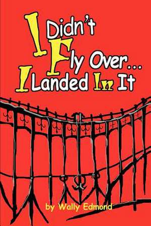 I Didn't Fly Over... I Landed in It de Wally L. Edmond