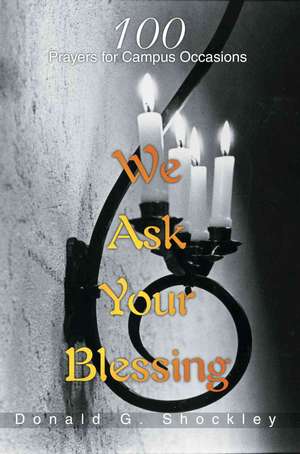 We Ask Your Blessing: 100 Prayers for Campus Occasions de Donald G. Shockley