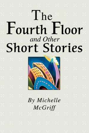 The Fourth Floor and Other Short Stories de Michelle McGriff