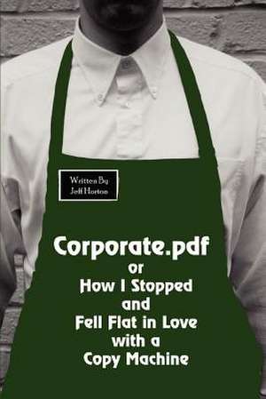 Corporate.PDF or How I Stopped and Fell Flat in Love with a Copy Machine de Jeff Horton