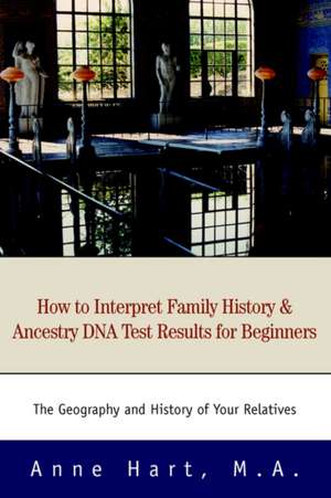 How to Interpret Family History and Ancestry DNA Test Results for Beginners de Anne Hart M. a.