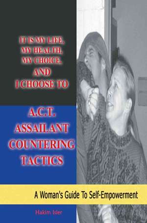 It Is My Life, My Health, My Choice, and I Choose to A.C.T. Assailant Countering Tactics de Hakim Isler