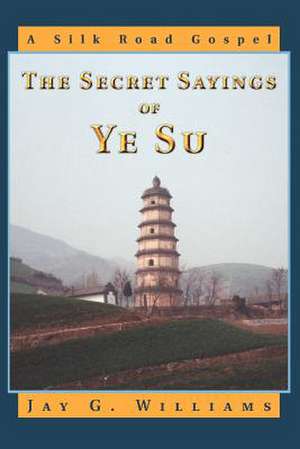 The Secret Sayings of Ye Su de Jay G. Williams