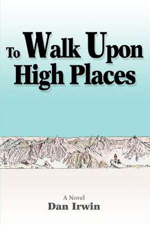 To Walk Upon High Places de Dan Irwin