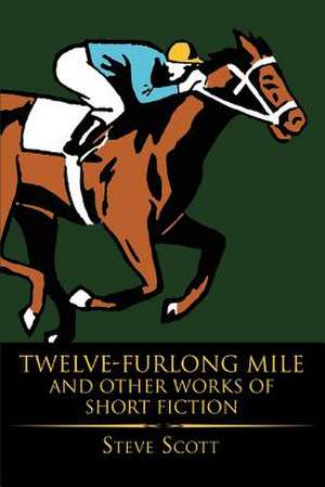 Twelve-Furlong Mile and Other Works of Short Fiction de Steve Scott