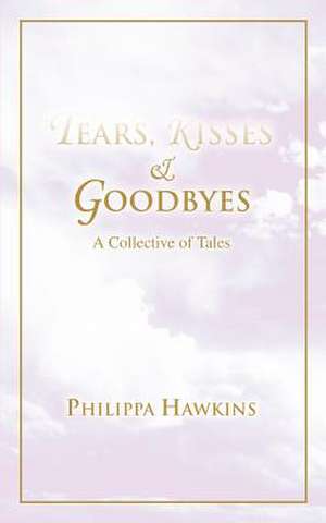 Tears, Kisses & Goodbyes de Philippa Hawkins