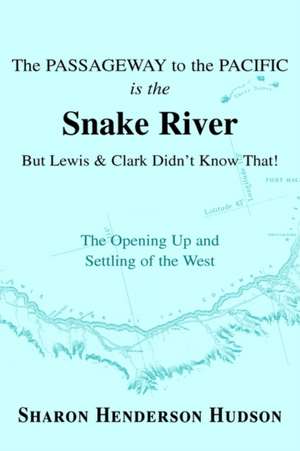 The Passageway to the Pacific Is the Snake River But Lewis and Clark Didn't Know That! the Opening Up and Settling of the West de Sharon Henderson Hudson