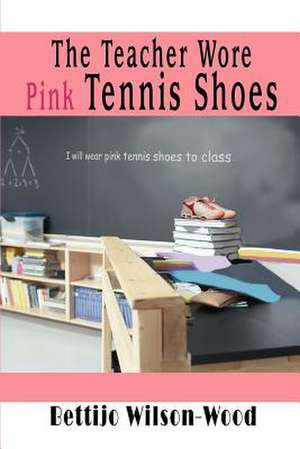 The Teacher Wore Pink Tennis Shoes de Bettijo Wilson-Wood