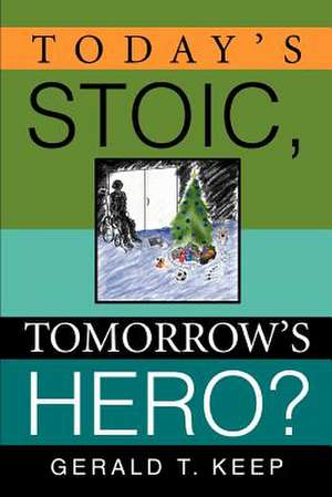 Today's Stoic, Tomorrow's Hero? de Gerald T. Keep