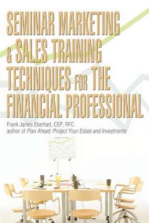 Seminar Marketing & Sales Training Techniques for the Financial Professional de Frank James Eberhart