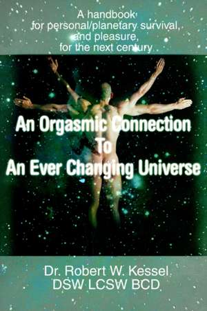 An Orgasmic Connection to an Ever Changing Universe de Robert W. Kessel