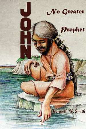 John, No Greater Prophet de Kenneth W. Smith