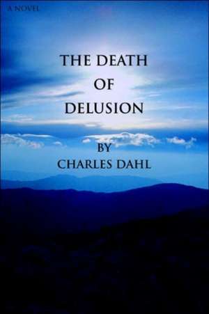 The Death of Delusion de Charles Dahl