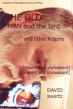 The Old Man and the Bird and Other Fictions de David Swartz