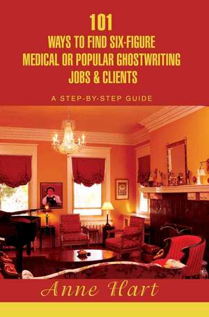 101 Ways to Find Six-Figure Medical or Popular Ghostwriting Jobs & Clients de Anne Hart