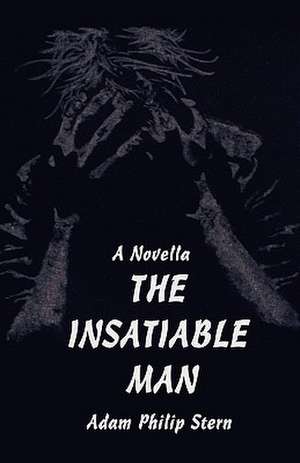 The Insatiable Man de Adam Philip Stern