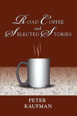 Road Coffee and Selected Stories de Peter Kaufman