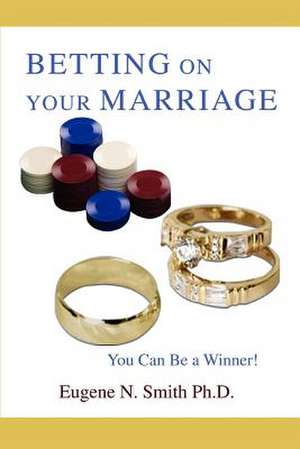 Betting on Your Marriage de Eugene N. Smith Ph. D.