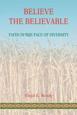 Believe the Believable de Virgil L. Brady