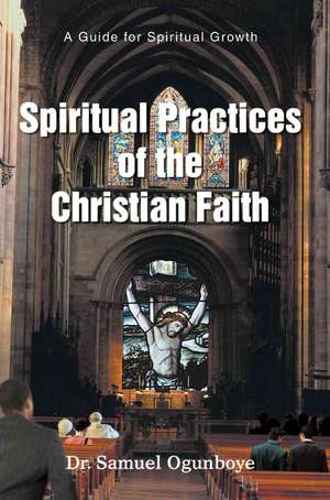 Spiritual Practices of the Christian Faith de Samuel Ogunboye