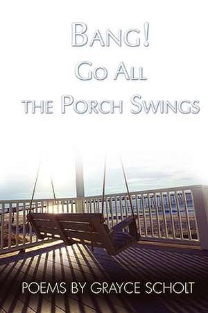 Bang! Go All the Porch Swings de Grayce Scholt