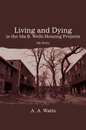 Living and Dying in the Ida B. Wells Housing Projects de A. A. Watts