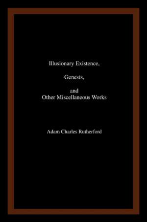 Illusionary Existence, Genesis, and Other Miscellaneous Works de Adam Charles Rutherford