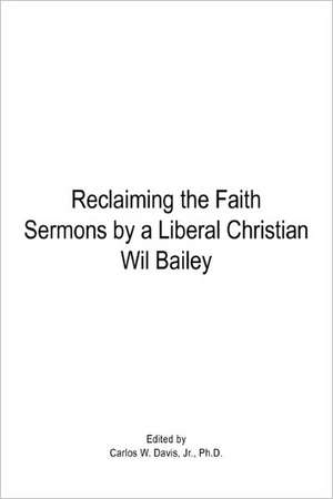 Reclaiming the Faith Sermons by a Liberal Christian Wil Bailey de Carlos Davis